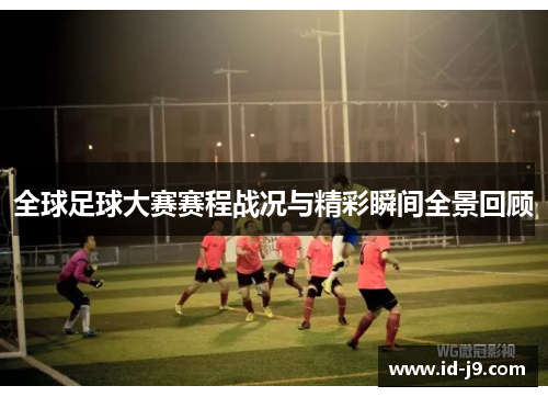 全球足球大赛赛程战况与精彩瞬间全景回顾