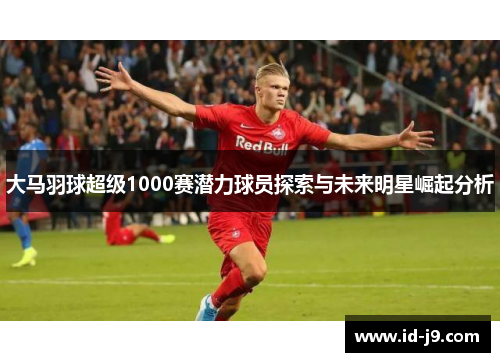 大马羽球超级1000赛潜力球员探索与未来明星崛起分析