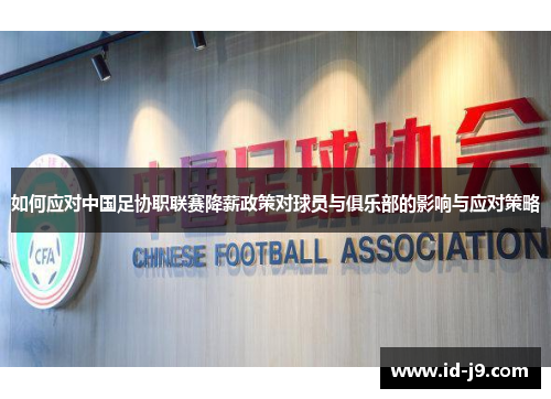 如何应对中国足协职联赛降薪政策对球员与俱乐部的影响与应对策略