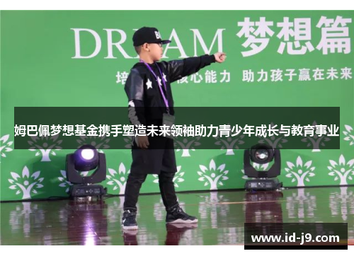 姆巴佩梦想基金携手塑造未来领袖助力青少年成长与教育事业