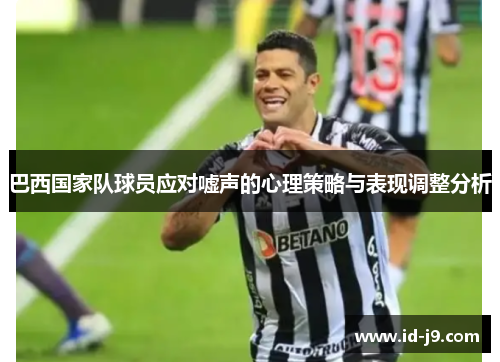 巴西国家队球员应对嘘声的心理策略与表现调整分析