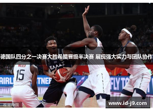 德国队四分之一决赛大胜希腊晋级半决赛 展现强大实力与团队协作