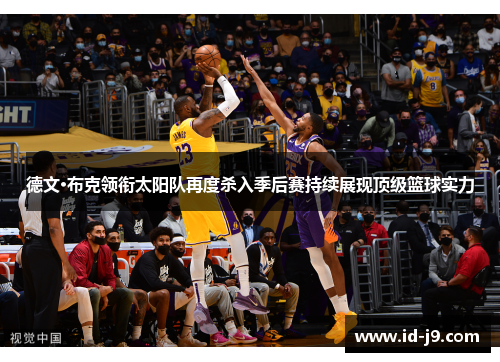 德文·布克领衔太阳队再度杀入季后赛持续展现顶级篮球实力 德文·布克领衔太阳队再度杀入季后赛持续展现顶级篮球实力