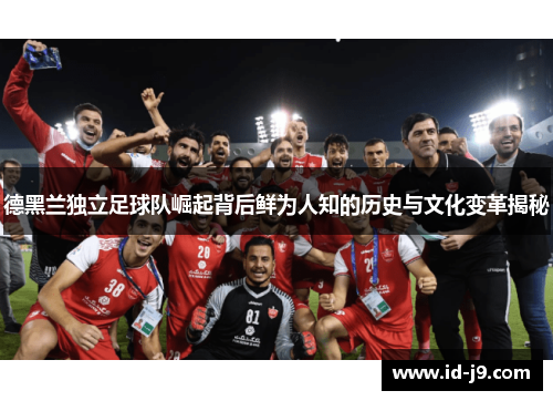 德黑兰独立足球队崛起背后鲜为人知的历史与文化变革揭秘