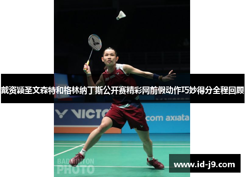 戴资颖圣文森特和格林纳丁斯公开赛精彩网前假动作巧妙得分全程回顾 戴资颖圣文森特和格林纳丁斯公开赛精彩网前假动作巧妙得分全程回顾