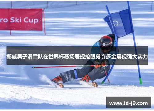 挪威男子滑雪队在世界杯赛场表现抢眼勇夺多金展现强大实力 挪威男子滑雪队在世界杯赛场表现抢眼勇夺多金展现强大实力