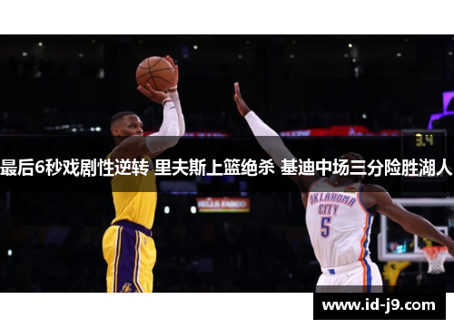 最后6秒戏剧性逆转 里夫斯上篮绝杀 基迪中场三分险胜湖人