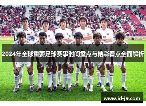 2024年全球重要足球赛事时间盘点与精彩看点全面解析 2024年全球重要足球赛事时间盘点与精彩看点全面解析