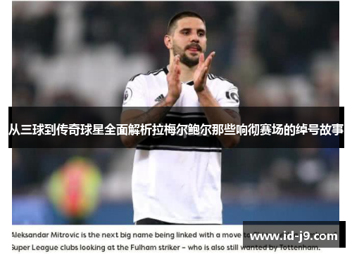 从三球到传奇球星全面解析拉梅尔鲍尔那些响彻赛场的绰号故事