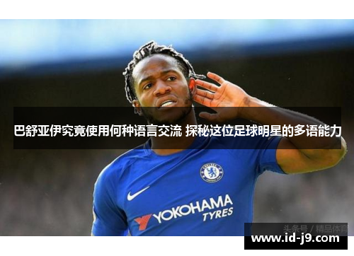 巴舒亚伊究竟使用何种语言交流 探秘这位足球明星的多语能力 巴舒亚伊究竟使用何种语言交流 探秘这位足球明星的多语能力