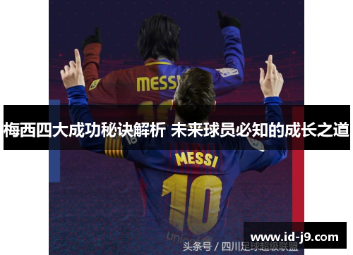 梅西四大成功秘诀解析 未来球员必知的成长之道