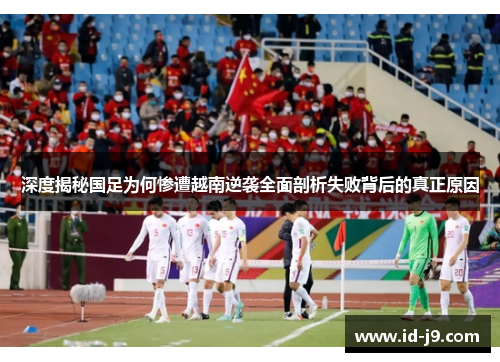 深度揭秘国足为何惨遭越南逆袭全面剖析失败背后的真正原因