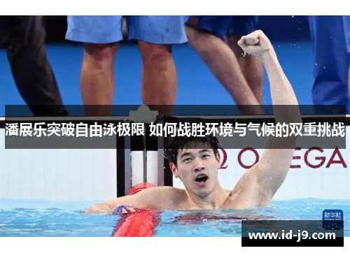 潘展乐突破自由泳极限 如何战胜环境与气候的双重挑战