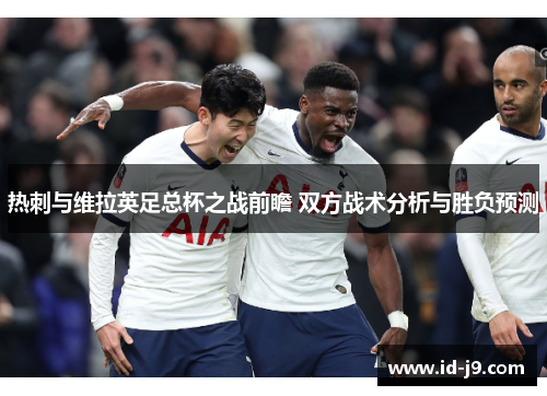 热刺与维拉英足总杯之战前瞻 双方战术分析与胜负预测