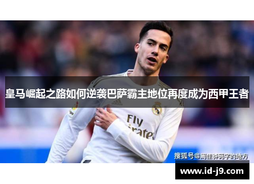 皇马崛起之路如何逆袭巴萨霸主地位再度成为西甲王者