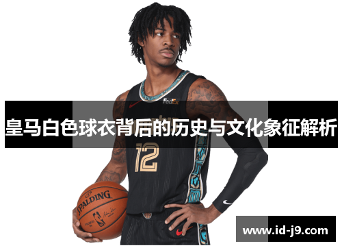 皇马白色球衣背后的历史与文化象征解析