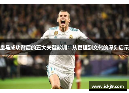 皇马成功背后的五大关键教训：从管理到文化的深刻启示