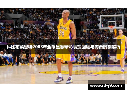 科比布莱恩特2003年全明星赛精彩表现回顾与传奇时刻解析