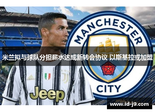 米兰拟与球队分担薪水达成新转会协议 以斯基拉或加盟