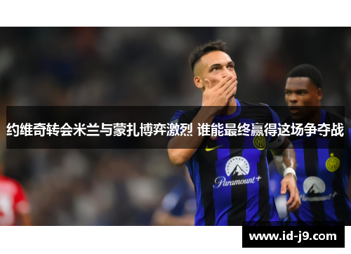 约维奇转会米兰与蒙扎博弈激烈 谁能最终赢得这场争夺战