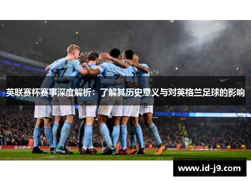 英联赛杯赛事深度解析：了解其历史意义与对英格兰足球的影响