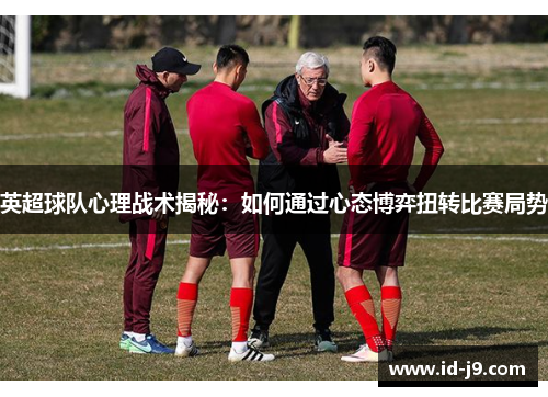 英超球队心理战术揭秘：如何通过心态博弈扭转比赛局势