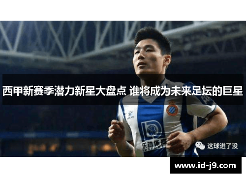 西甲新赛季潜力新星大盘点 谁将成为未来足坛的巨星