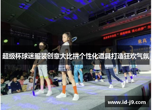 超级杯球迷服装创意大比拼个性化道具打造狂欢气氛