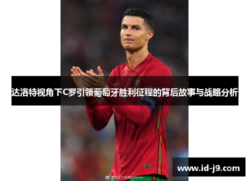 达洛特视角下C罗引领葡萄牙胜利征程的背后故事与战略分析