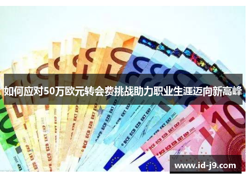 如何应对50万欧元转会费挑战助力职业生涯迈向新高峰