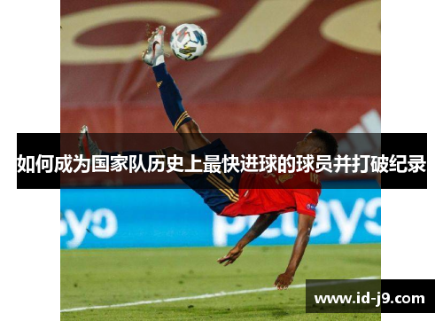 如何成为国家队历史上最快进球的球员并打破纪录