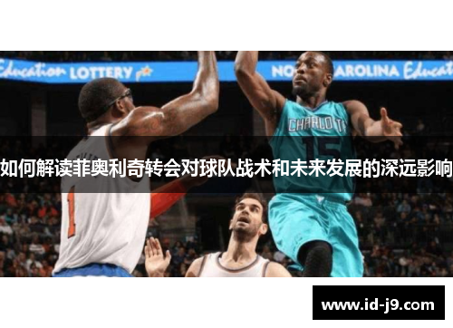 如何解读菲奥利奇转会对球队战术和未来发展的深远影响