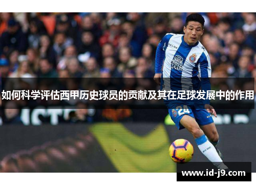 如何科学评估西甲历史球员的贡献及其在足球发展中的作用