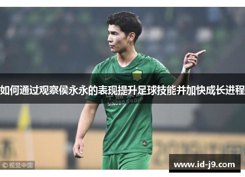 如何通过观察侯永永的表现提升足球技能并加快成长进程