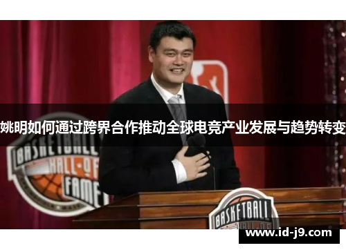 姚明如何通过跨界合作推动全球电竞产业发展与趋势转变