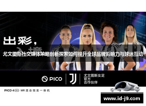 尤文图斯社交媒体策略创新探索如何提升全球品牌影响力与球迷互动