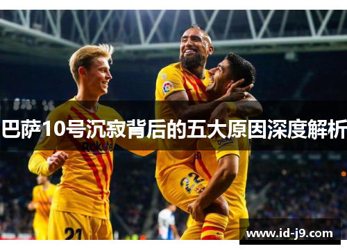 巴萨10号沉寂背后的五大原因深度解析
