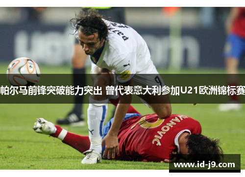 帕尔马前锋突破能力突出 曾代表意大利参加U21欧洲锦标赛 帕尔马前锋突破能力突出 曾代表意大利参加U21欧洲锦标赛