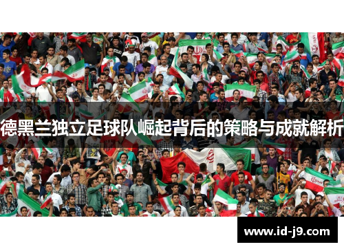 德黑兰独立足球队崛起背后的策略与成就解析