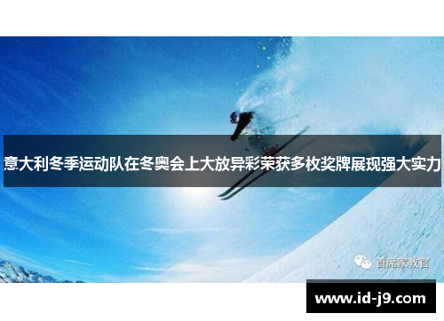 意大利冬季运动队在冬奥会上大放异彩荣获多枚奖牌展现强大实力