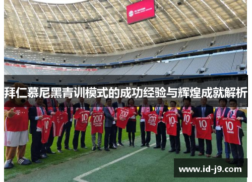拜仁慕尼黑青训模式的成功经验与辉煌成就解析 拜仁慕尼黑青训模式的成功经验与辉煌成就解析