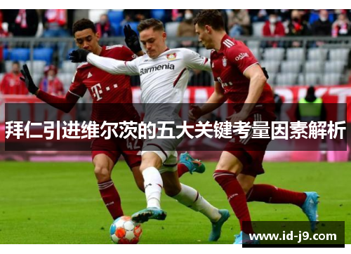 拜仁引进维尔茨的五大关键考量因素解析 拜仁引进维尔茨的五大关键考量因素解析