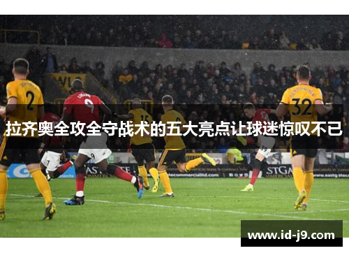 拉齐奥全攻全守战术的五大亮点让球迷惊叹不已