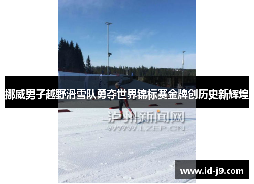 挪威男子越野滑雪队勇夺世界锦标赛金牌创历史新辉煌