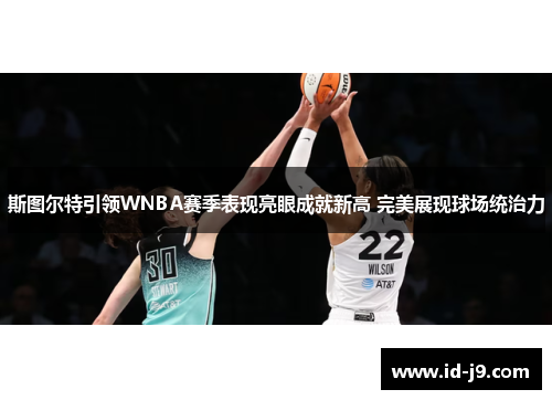 斯图尔特引领WNBA赛季表现亮眼成就新高 完美展现球场统治力