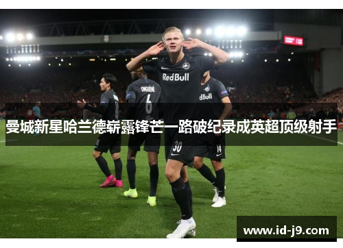 曼城新星哈兰德崭露锋芒一路破纪录成英超顶级射手