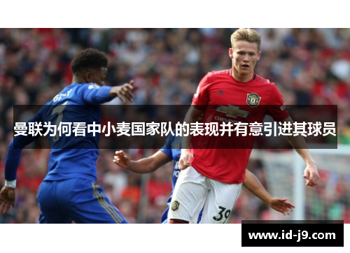 曼联为何看中小麦国家队的表现并有意引进其球员