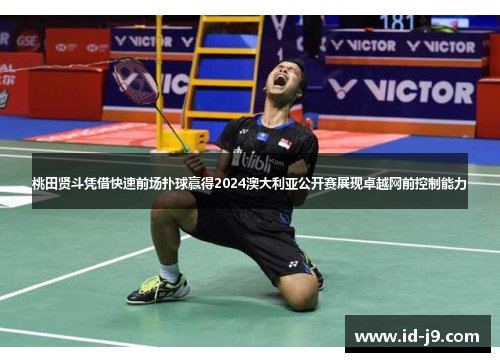 桃田贤斗凭借快速前场扑球赢得2024澳大利亚公开赛展现卓越网前控制能力
