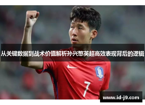 从关键数据到战术价值解析孙兴慜英超高效表现背后的逻辑