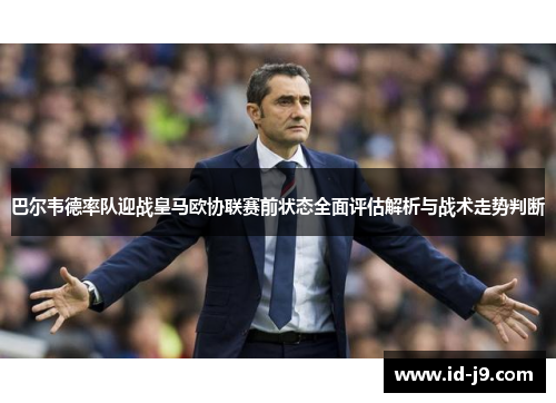 巴尔韦德率队迎战皇马欧协联赛前状态全面评估解析与战术走势判断